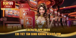 Cách Tải App RR99 Chi Tiết Tân Binh Không Nên Bỏ Qua